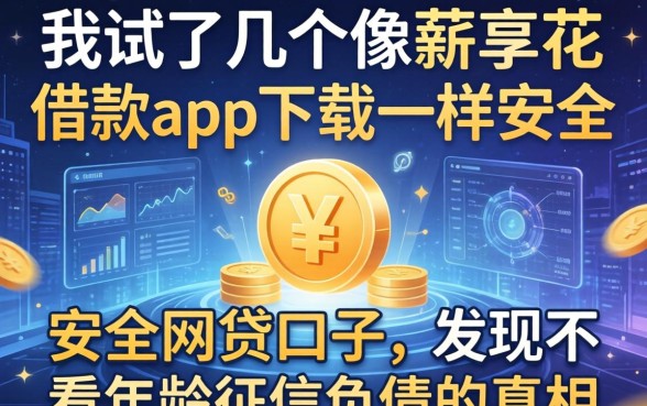 我试了几个像薪享花借款app下载一样安全的网贷口子，发现不看年龄征信负债的真相