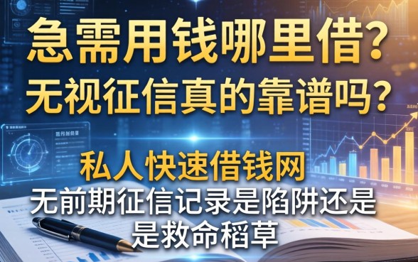急需用钱哪里借？无视征信真的靠谱吗？私人快速借钱网无前期征信记录是陷阱还是救命稻草？
