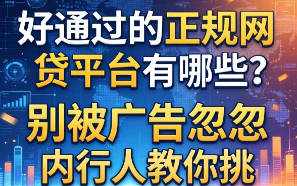 好通过的正规网贷平台有哪些？别被广告忽悠，内行人教你挑