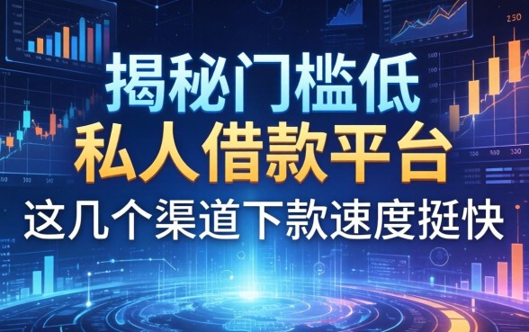 揭秘门槛低的私人借款平台：这几个渠道下款速度挺快