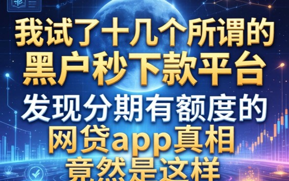 我试了十几个所谓的黑户秒下款平台，发现分期有额度的网贷app真相竟然是这样