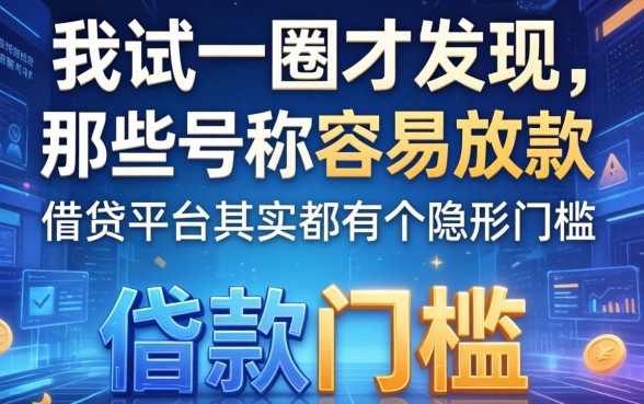 我试了一圈才发现，那些号称容易放款的借贷平台其实都有个隐形门槛