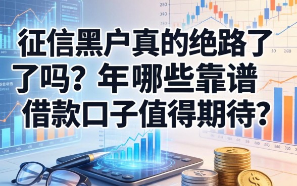 征信黑户真的绝路了吗？2026年有哪些靠谱的借款口子值得期待？
