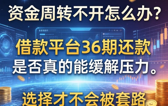 资金周转不开怎么办？借款平台36期还款是否真的能缓解压力？如何选择才不会被套路？