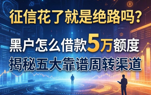 征信花了就是绝路吗？黑户怎么借款5万额度，揭秘五大靠谱周转渠道