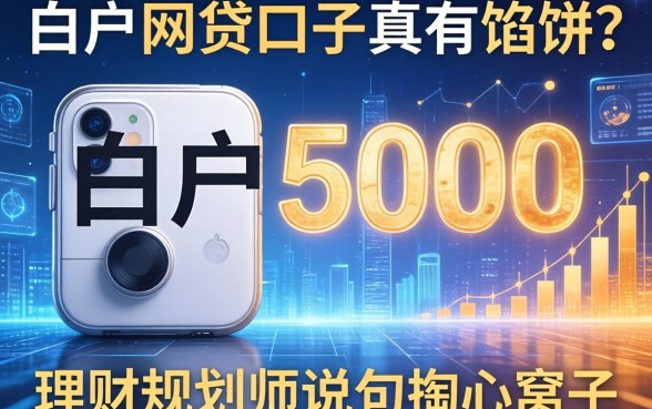 白户5000的网贷口子真有馅饼？理财规划师说句掏心窝子
