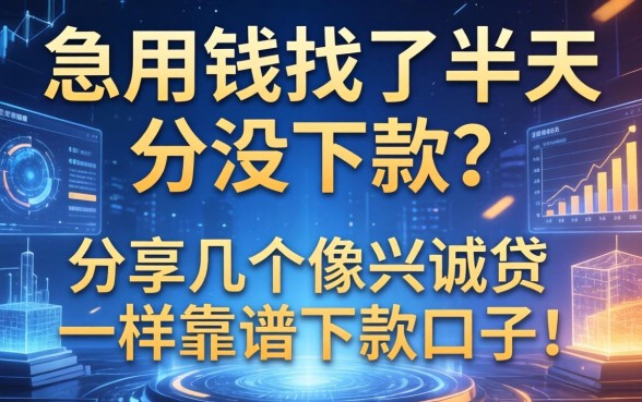 急用钱找了半天没下款？分享几个像兴诚贷一样靠谱的下款口子！
