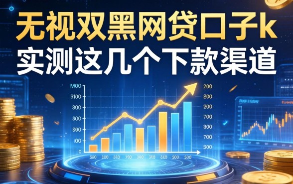 无视双黑的网贷口子k，实测这几个下款渠道