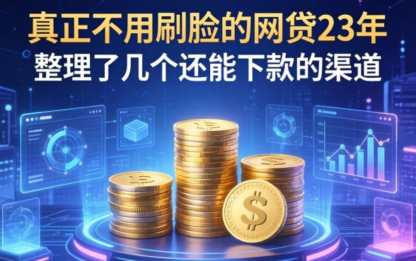 真正不用刷脸的网贷23年：整理了几个还能下款的渠道