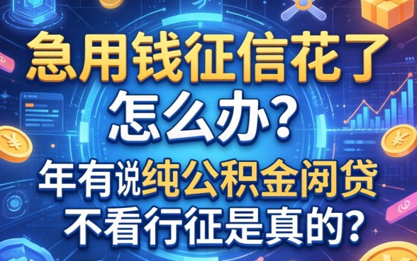 急用钱征信花了怎么办？听说2026年有纯公积金网贷不看征信是真的吗？