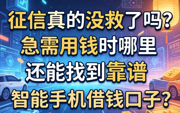 征信真的没救了吗？急需用钱时哪里还能找到靠谱的智能手机借钱口子？