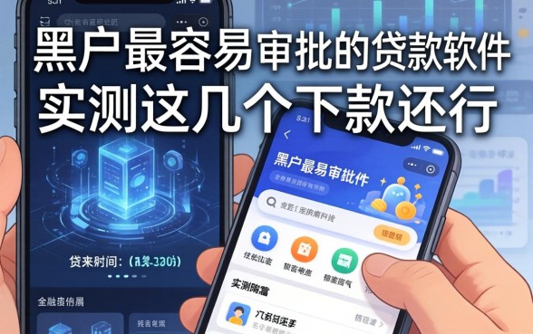 黑户最容易审批的贷款软件有哪些？实测这几个下款还行