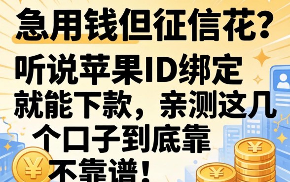 急用钱但征信花？听说苹果ID绑定就能下款，亲测这几个口子到底靠不靠谱！