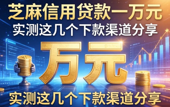 芝麻信用贷款一万元：实测这几个下款渠道分享
