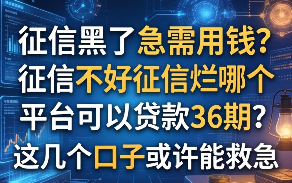 征信黑了急需用钱？征信不好征信烂哪个平台可以贷款36期？这几个口子或许能救急