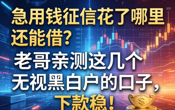 急用钱征信花了哪里还能借？老哥亲测这几个无视黑白户的口子，下款稳！