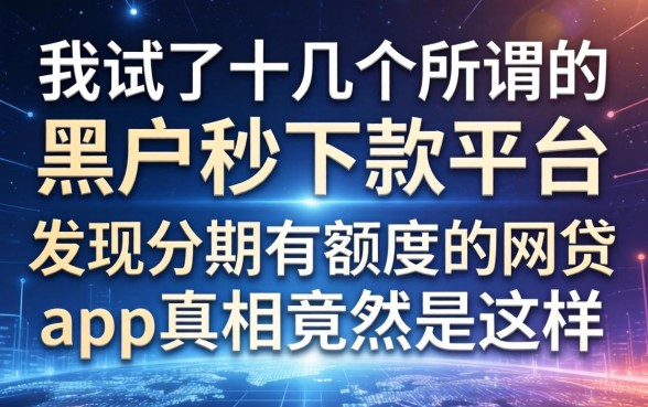 我试了十几个所谓的黑户秒下款平台，发现分期有额度的网贷app真相竟然是这样
