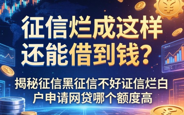 征信烂成这样还能借到钱？揭秘征信黑征信不好征信烂白户申请网贷哪个额度高
