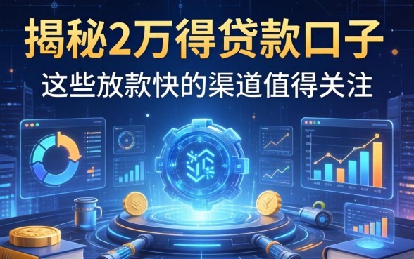揭秘2万得贷款口子：这些放款快的渠道值得关注
