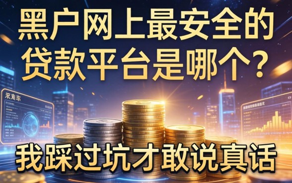黑户网上最安全的贷款平台是哪个？我踩过坑才敢说真话
