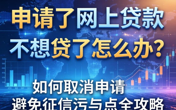 申请了网上贷款不想贷了怎么办？如何取消申请与避免征信污点全攻略