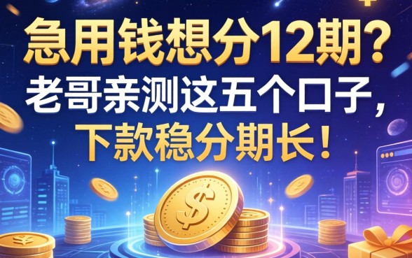 急用钱想分12期？老哥亲测这五个口子，下款稳分期长！