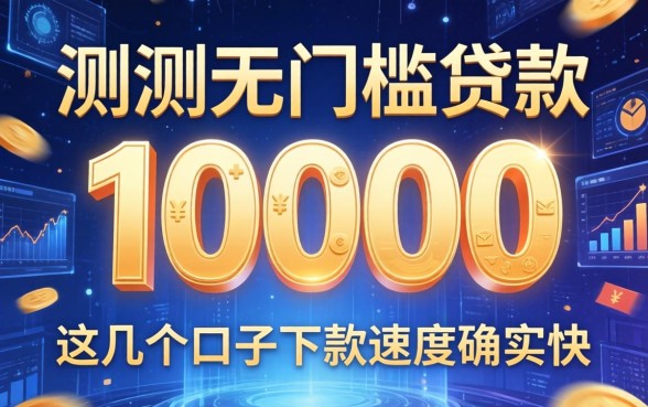 实测无门槛贷款10000，这几个口子下款速度确实快
