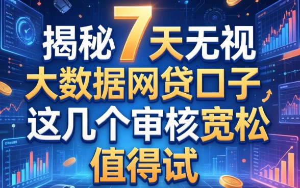 揭秘7天无视大数据网贷口子，这几个审核宽松值得试