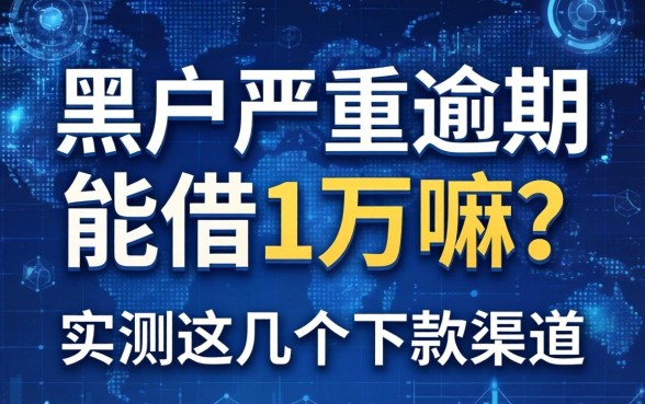 黑户严重逾期能借1万嘛？实测这几个下款渠道