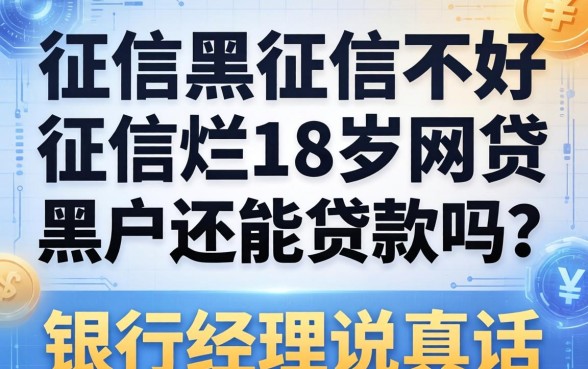 征信黑征信不好征信烂18周岁网贷黑户还能贷款吗？银行经理说真话
