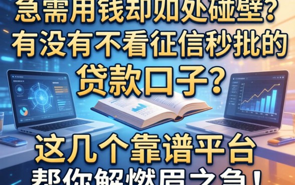 急需用钱却四处碰壁？有没有不看征信秒批的贷款口子？这几个靠谱平台帮你解燃眉之急！