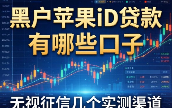 黑户苹果id贷款有哪些口子2026：无视征信的几个实测渠道