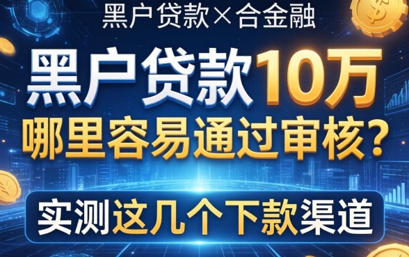 黑户贷款10万哪里容易通过审核？实测这几个下款渠道