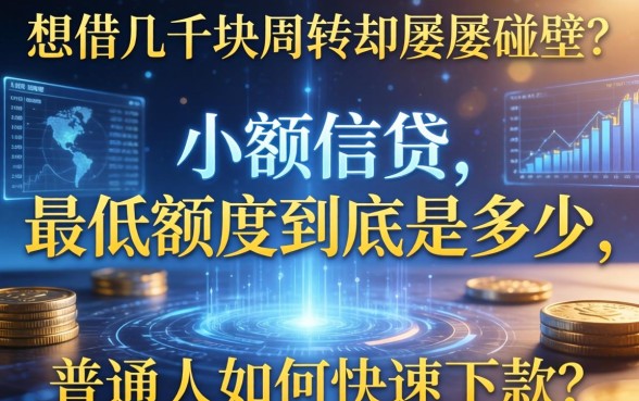 想借几千块周转却屡屡碰壁？小额信贷最低额度到底是多少，普通人如何快速下款？