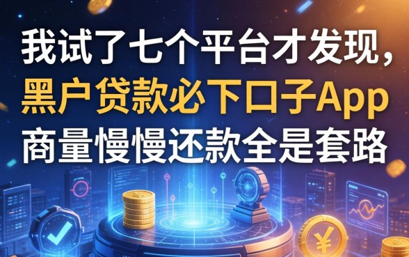 我试了七个平台才发现，黑户贷款必下口子app和商量慢慢还款全是套路