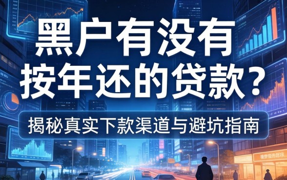 黑户有没有按年还的贷款？揭秘真实下款渠道与避坑指南