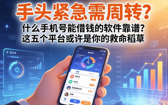 手头紧急需周转？什么手机号能借钱的软件靠谱？这五个平台或许是你的救命稻草