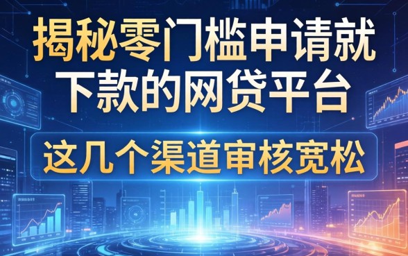 揭秘零门槛申请就下款的网贷平台，这几个渠道审核宽松