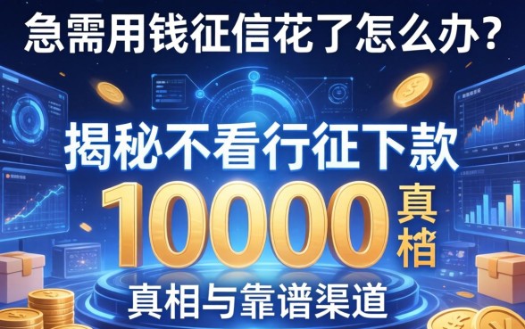 急需用钱征信花了怎么办？揭秘不看征信下款10000的真相与靠谱渠道