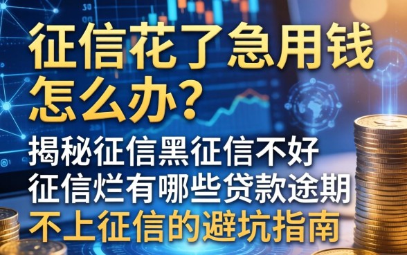 征信花了急用钱怎么办？揭秘征信黑征信不好征信烂有哪些贷款逾期不上征信的避坑指南