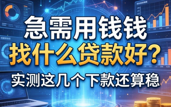 急需用钱找什么贷款好？实测这几个下款还算稳