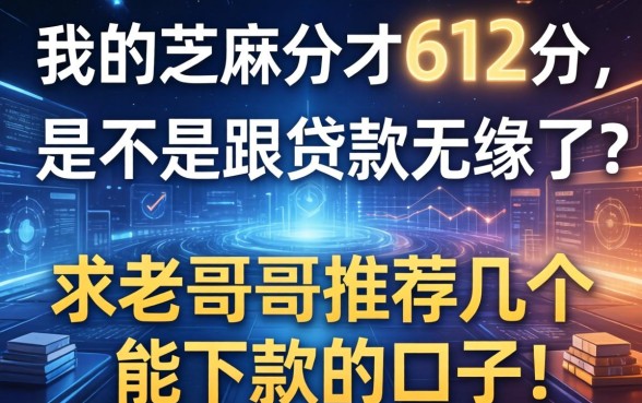 我的芝麻分才612分，是不是跟贷款无缘了？求老哥们推荐几个能下款的口子！