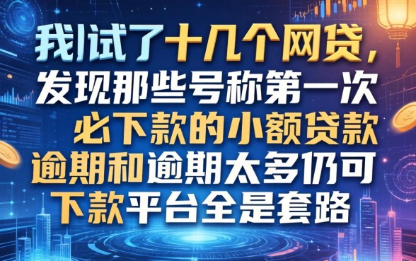 我试了十几个网贷，发现那些号称第一次必下款的小额贷款和逾期太多仍可下款的平台全是套路