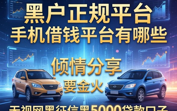 黑户正规平台的手机借钱平台有哪些，倾情分享五个无视网黑征信黑5000贷款口子