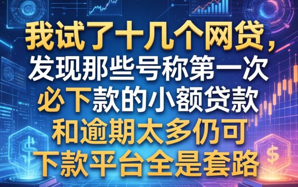 我试了十几个网贷，发现那些号称第一次必下款的小额贷款和逾期太多仍可下款的平台全是套路