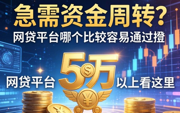 急需资金周转？网贷平台哪个比较容易通过5万以上看这里