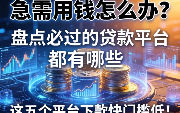 急需用钱怎么办？盘点必过的贷款平台都有哪些，这五个平台下款快门槛低！