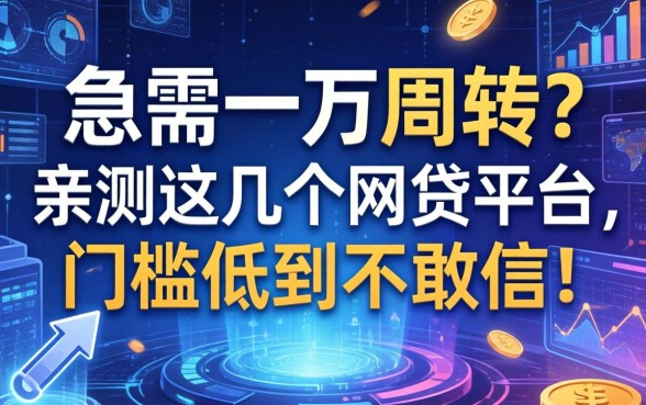 急需一万周转？亲测这几个网贷平台，门槛低到不敢信！