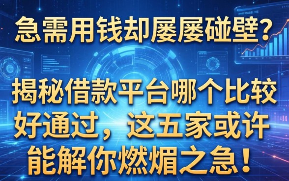 急需用钱却屡屡碰壁？揭秘借款平台哪个比较好通过，这五家或许能解你燃眉之急！