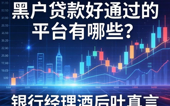 黑户贷款好通过的平台有哪些？银行经理酒后吐真言